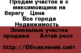 Продам участок в с.максимовщина на берегу › Цена ­ 1 000 000 - Все города Недвижимость » Земельные участки продажа   . Алтай респ.